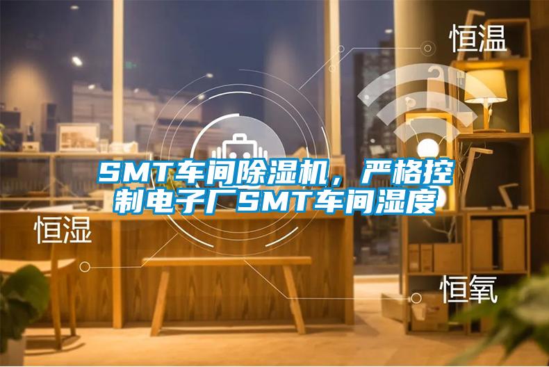 SMT車間除濕機(jī)，嚴(yán)格控制電子廠SMT車間濕度