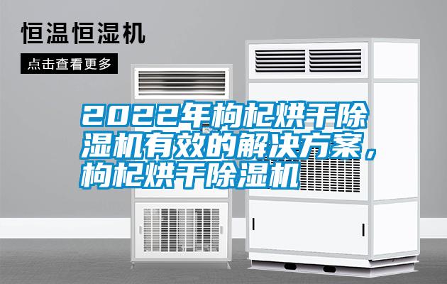 2022年枸杞烘干除濕機(jī)有效的解決方案，枸杞烘干除濕機(jī)