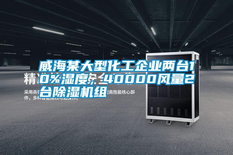 威海某大型化工企業(yè)兩臺(tái)10%濕度，40000風(fēng)量2臺(tái)除濕機(jī)組