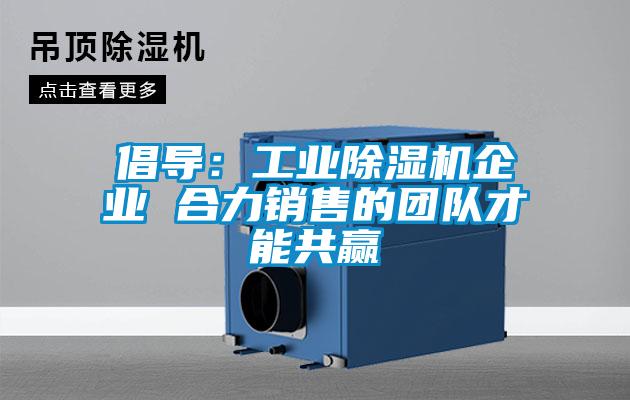 倡導：工業(yè)除濕機企業(yè) 合力銷售的團隊才能共贏