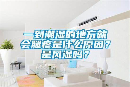 一到潮濕的地方就會腿疼是什么原因？是風(fēng)濕嗎？