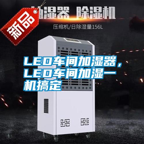 LED車間加濕器，LED車間加濕一機(jī)搞定