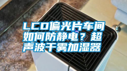 LCD偏光片車間如何防靜電？超聲波干霧加濕器