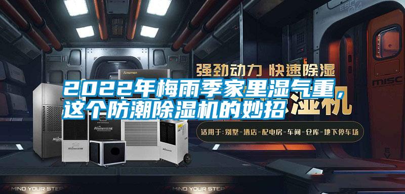 2022年梅雨季家里濕氣重，這個(gè)防潮除濕機(jī)的妙招