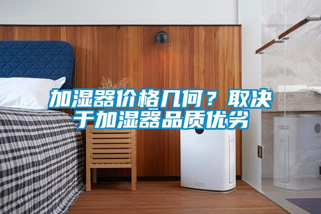 加濕器價格幾何？取決于加濕器品質(zhì)優(yōu)劣