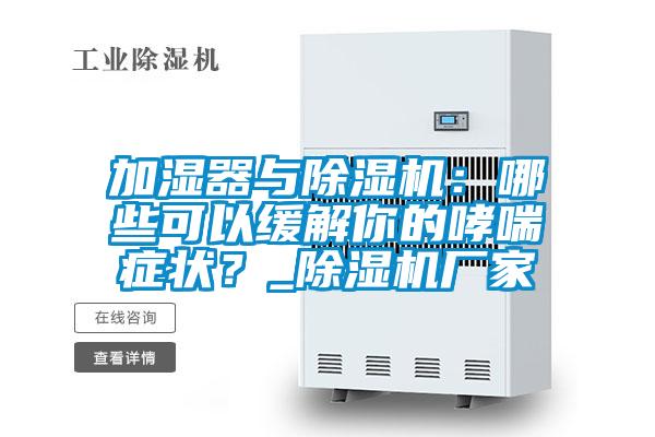 加濕器與除濕機：哪些可以緩解你的哮喘癥狀？_除濕機廠家