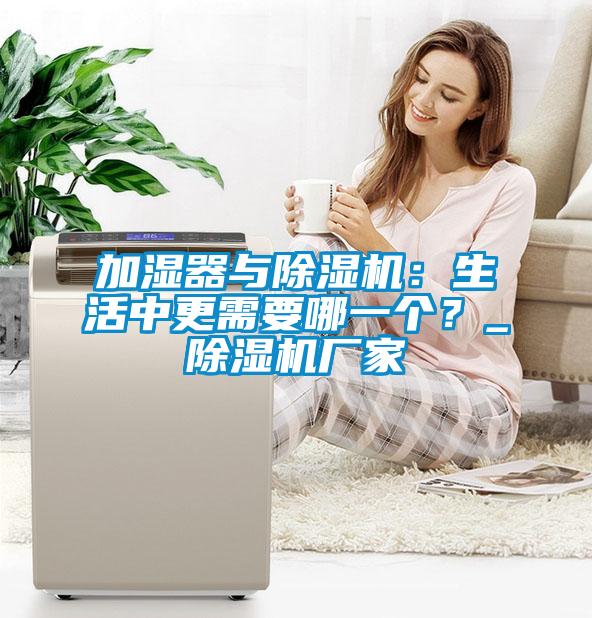 加濕器與除濕機：生活中更需要哪一個？_除濕機廠家