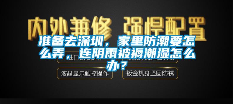 準(zhǔn)備去深圳，家里防潮要怎么弄，連陰雨被褥潮濕怎么辦？