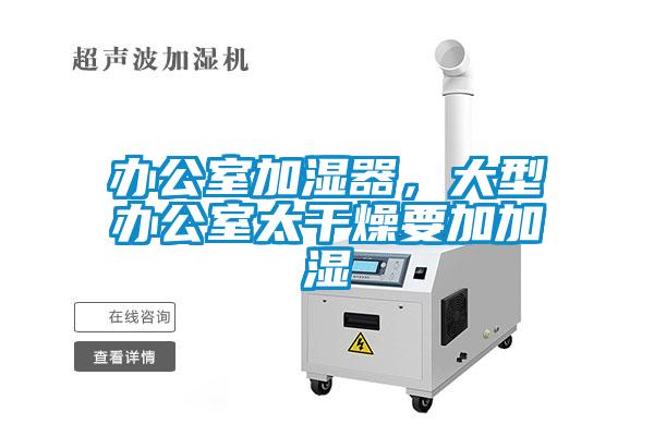 辦公室加濕器，大型辦公室太干燥要加加濕