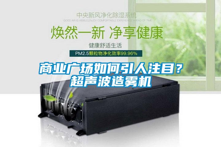 商業(yè)廣場如何引人注目？超聲波造霧機