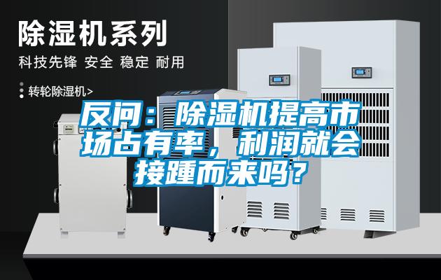 反問：除濕機提高市場占有率，利潤就會接踵而來嗎？