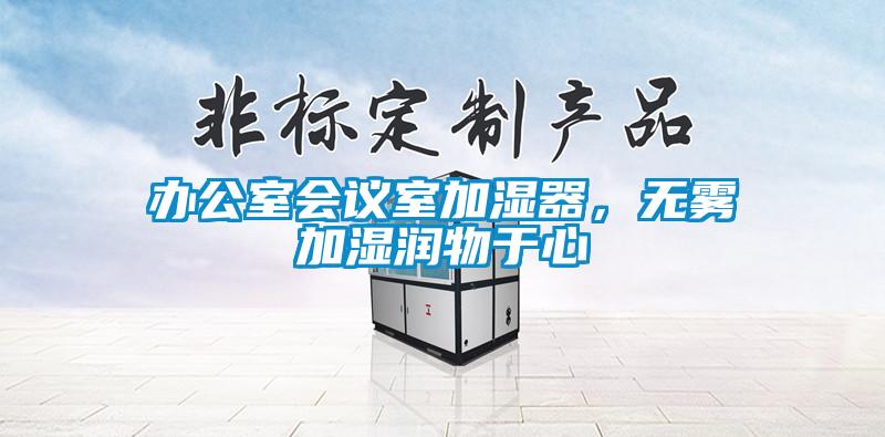 辦公室會(huì)議室加濕器，無(wú)霧加濕潤(rùn)物于心