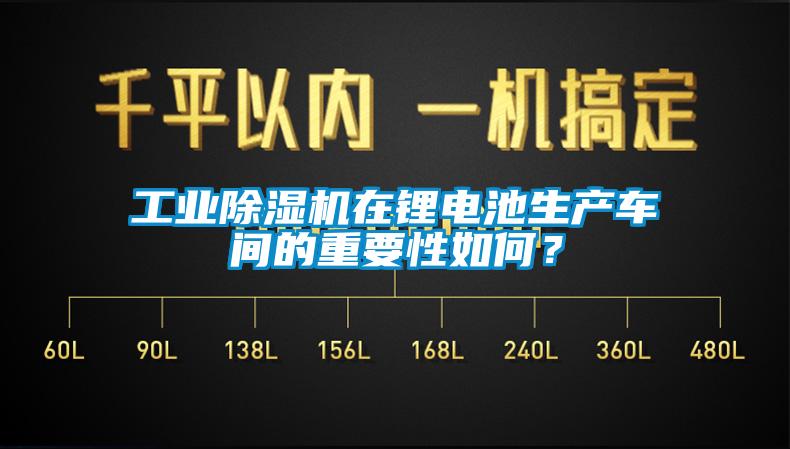 工業(yè)除濕機在鋰電池生產(chǎn)車間的重要性如何？