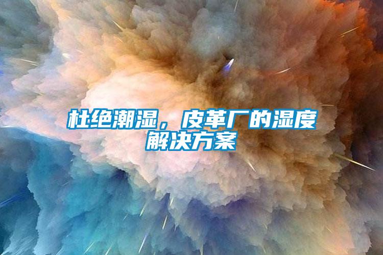 杜絕潮濕，皮革廠的濕度解決方案