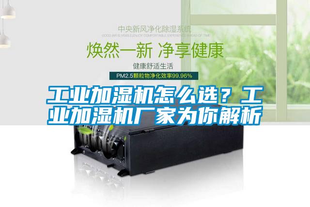 工業(yè)加濕機怎么選？工業(yè)加濕機廠家為你解析