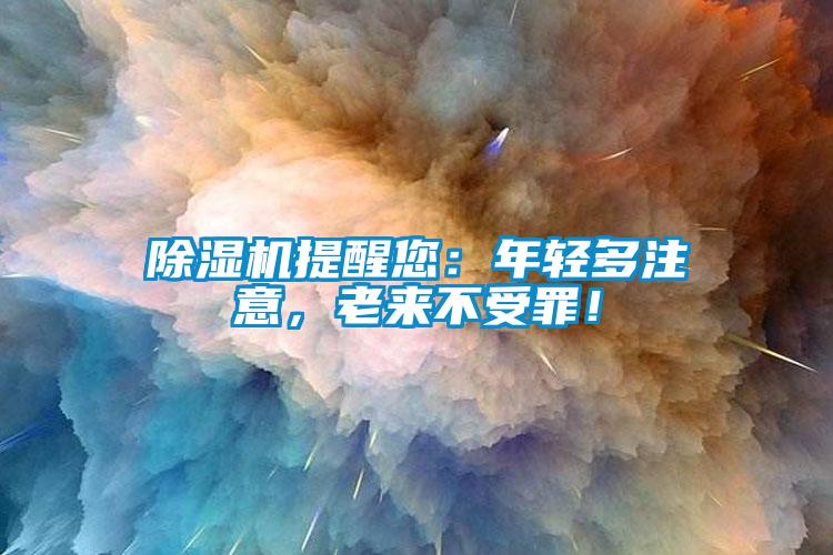 除濕機提醒您：年輕多注意，老來不受罪！