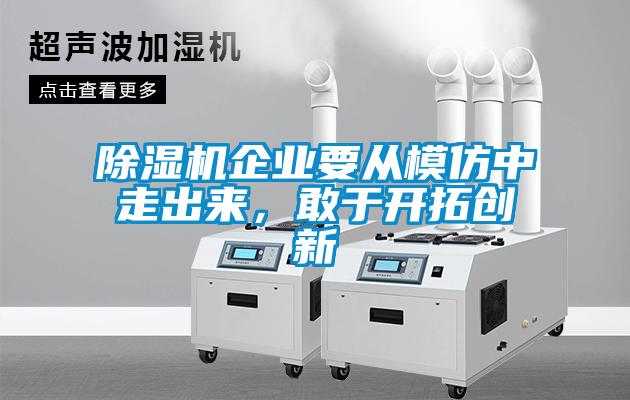 除濕機企業(yè)要從模仿中走出來，敢于開拓創(chuàng)新