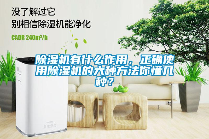 除濕機有什么作用，正確使用除濕機的六種方法你懂幾種？