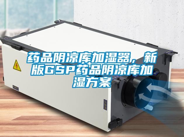 藥品陰涼庫加濕器，新版GSP藥品陰涼庫加濕方案