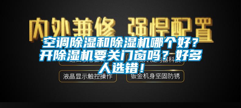 空調(diào)除濕和除濕機(jī)哪個(gè)好？開除濕機(jī)要關(guān)門窗嗎？好多人選錯(cuò)！