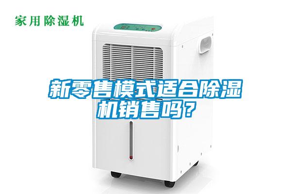 新零售模式適合除濕機銷售嗎？