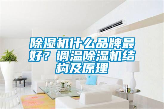 除濕機(jī)什么品牌最好？調(diào)溫除濕機(jī)結(jié)構(gòu)及原理