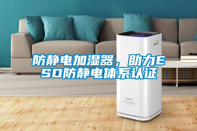 防靜電加濕器，助力ESD防靜電體系認(rèn)證