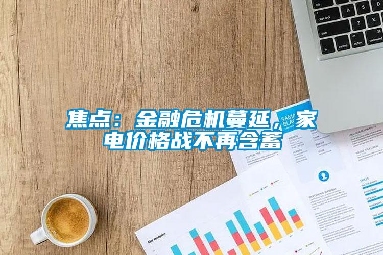 焦點：金融危機蔓延，家電價格戰(zhàn)不再含蓄