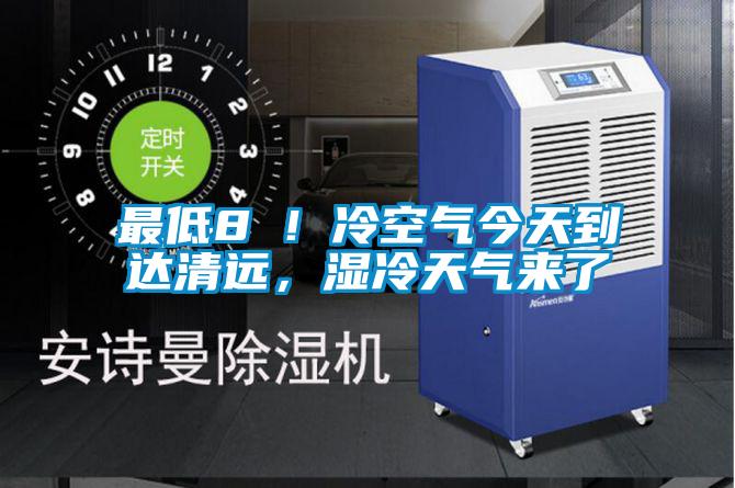 最低8℃！冷空氣今天到達清遠，濕冷天氣來了