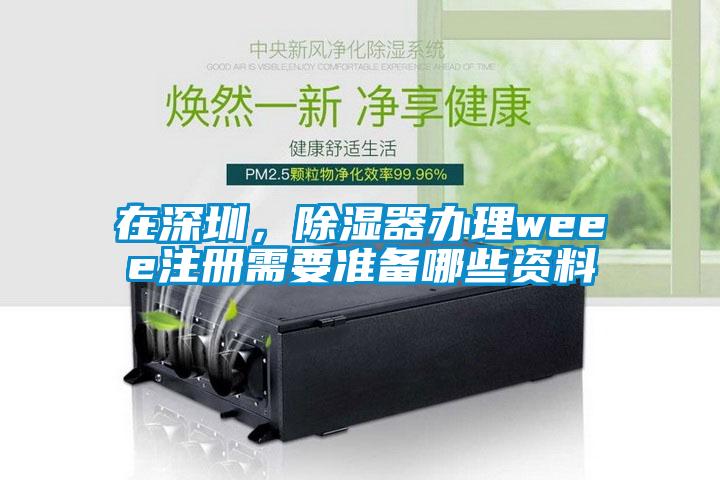 在深圳，除濕器辦理weee注冊需要準(zhǔn)備哪些資料