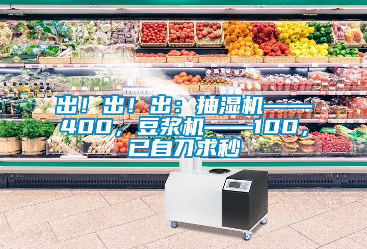 出！出！出：抽濕機(jī)——400，豆?jié){機(jī)——100，已自刀求秒