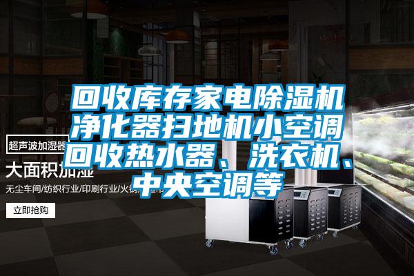 回收庫存家電除濕機凈化器掃地機小空調(diào)回收熱水器、洗衣機、中央空調(diào)等