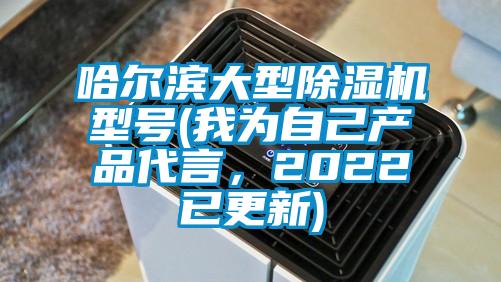 哈爾濱大型除濕機(jī)型號(我為自己產(chǎn)品代言，2022已更新)