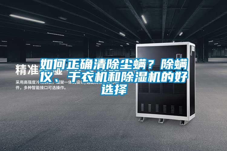 如何正確清除塵螨？除螨儀、干衣機(jī)和除濕機(jī)的好選擇