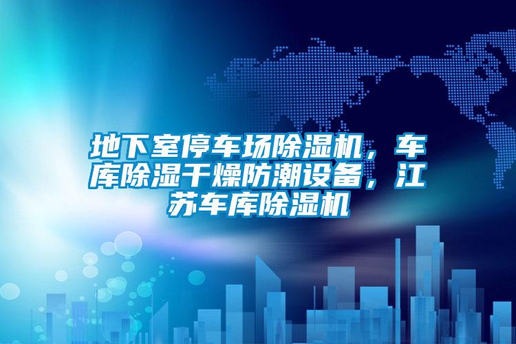 地下室停車場除濕機，車庫除濕干燥防潮設備，江蘇車庫除濕機