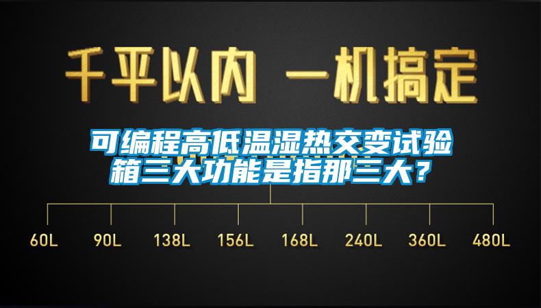 可編程高低溫濕熱交變試驗箱三大功能是指那三大？