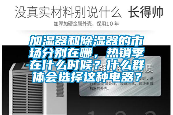 加濕器和除濕器的市場分別在哪，熱銷季在什么時候？什么群體會選擇這種電器？