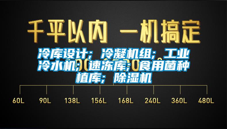 冷庫設(shè)計; 冷凝機(jī)組; 工業(yè)冷水機(jī); 速凍庫; 食用菌種植庫; 除濕機(jī)