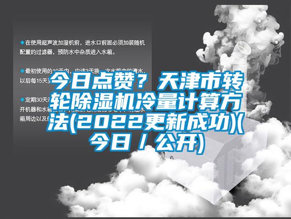 今日點贊？天津市轉(zhuǎn)輪除濕機冷量計算方法(2022更新成功)(今日／公開)