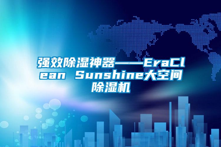 強效除濕神器――EraClean Sunshine大空間除濕機