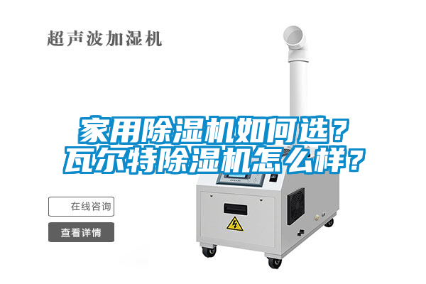 家用除濕機(jī)如何選？瓦爾特除濕機(jī)怎么樣？