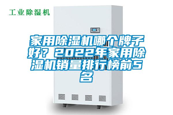 家用除濕機哪個牌子好？2022年家用除濕機銷量排行榜前5名