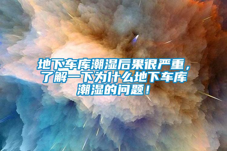 地下車庫潮濕后果很嚴(yán)重，了解一下為什么地下車庫潮濕的問題！