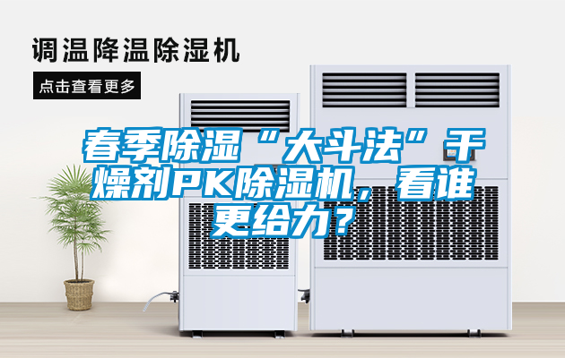 春季除濕“大斗法”干燥劑PK除濕機，看誰更給力？