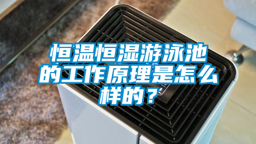 恒溫恒濕游泳池的工作原理是怎么樣的？