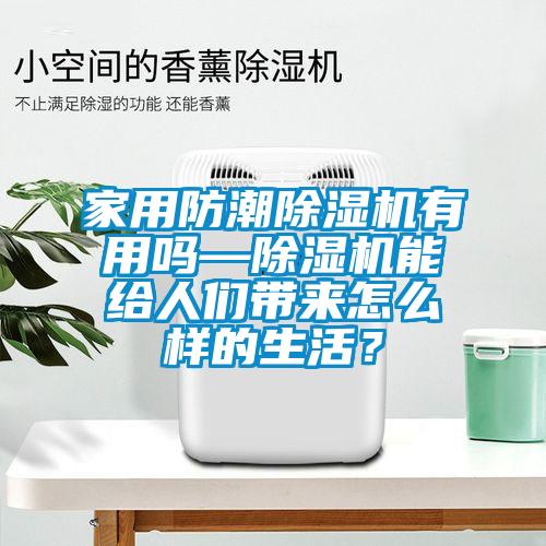 家用防潮除濕機有用嗎—除濕機能給人們帶來怎么樣的生活？