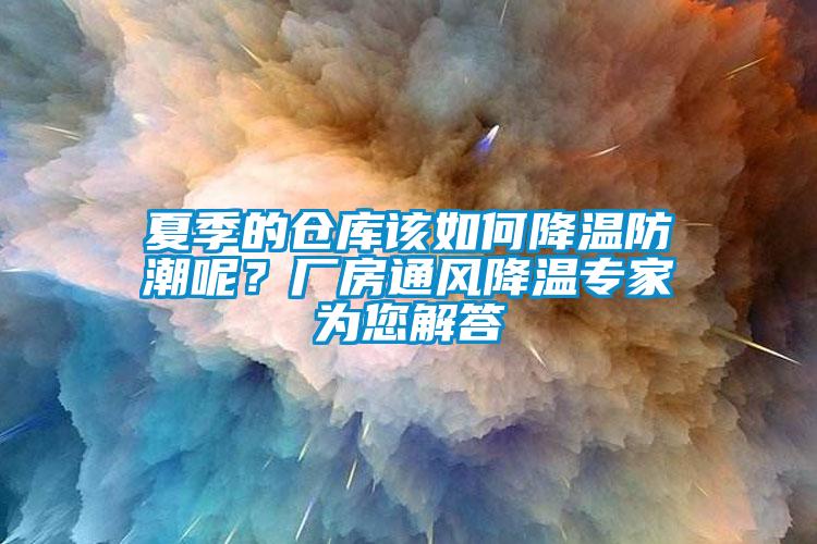 夏季的倉庫該如何降溫防潮呢？廠房通風(fēng)降溫專家為您解答