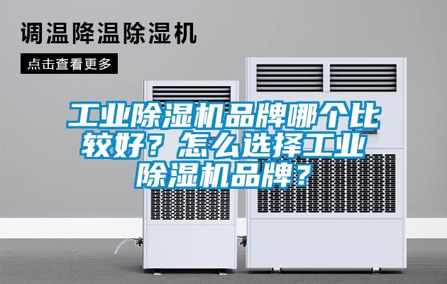 工業(yè)除濕機品牌哪個比較好？怎么選擇工業(yè)除濕機品牌？