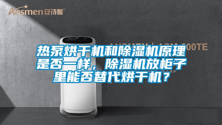 熱泵烘干機和除濕機原理是否一樣，除濕機放柜子里能否替代烘干機？