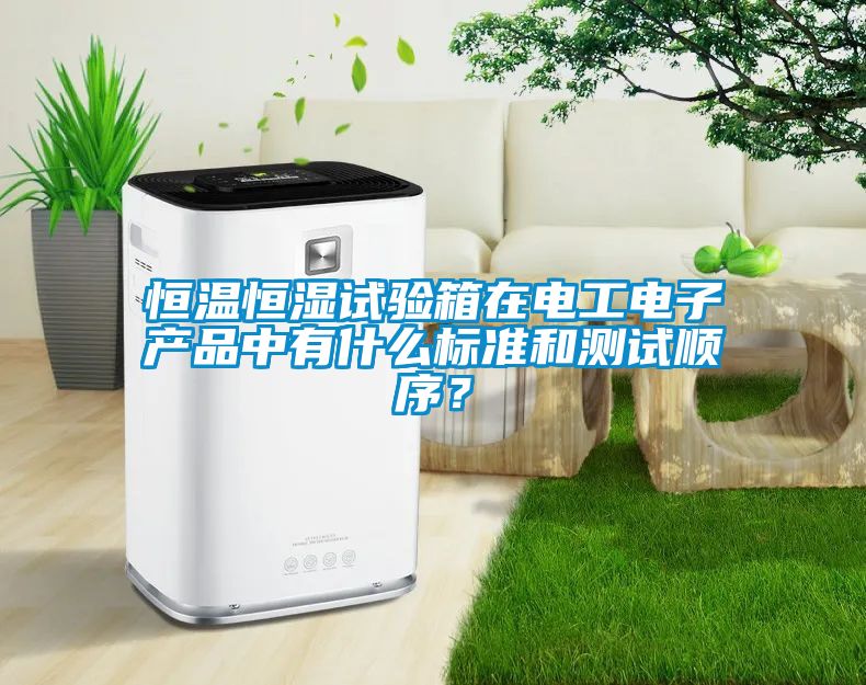 恒溫恒濕試驗(yàn)箱在電工電子產(chǎn)品中有什么標(biāo)準(zhǔn)和測試順序？